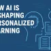 How AI Is Reshaping Personalized Learning
